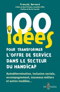 100 Idees Pour Transformer L'offre De Service Dans Le Secteur Du Handicap : Autodetermination, Inclusion Sociale, Accompagnement, Nouveaux Metiers Et Autres Modeles...