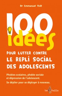 100 Idees Pour Lutter Contre Le Repli Social Des Adolescents : Phobies Scolaires, Phobie Sociale Et Depression De L'adolescent : Se Deplier Pour Se Deployer A Nouveau