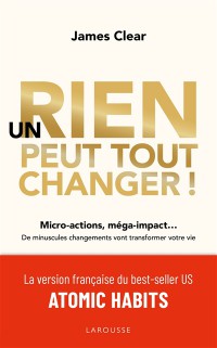 Un Rien Peut Tout Changer ! : Micro-Actions, Méga-Impact... : De Minuscules Changements Vont Transformer Votre Vie