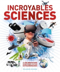 Incroyables Sciences : Les 80 Innovations Scientifiques Les Plus Extraordinaires