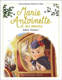 Marie-Antoinette Et Ses Soeurs. Vol. 4. Adieu Vienne !