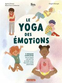 Le Yoga Des Emotions : 5 Seances Completes Pour Aider Les Petits A Vivre Avec Toutes Leurs Emotions