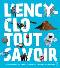 L'encyclo Tout Savoir : Le Systeme Solaire, Les Volcans, Les Dinosaures, La Prehistoire, Le Corps Humain