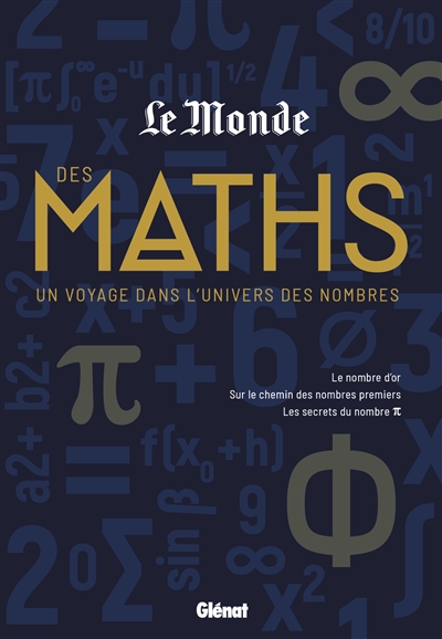 Le monde des maths : un voyage dans l'univers des nombres : le nombre d'or, sur le chemin des nombres premiers, les secrets du nombre pi