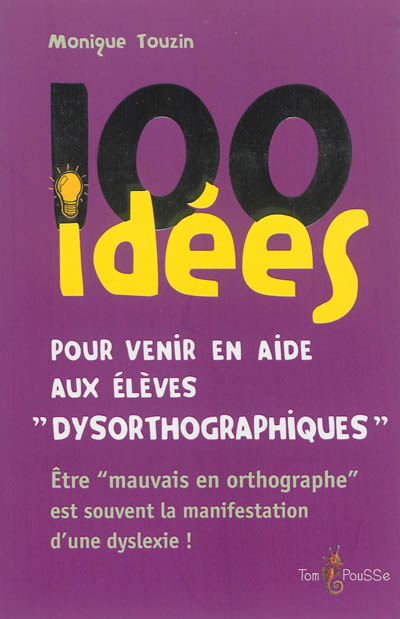 100 Idées Pour Venir En Aide Aux Élèves Dysorthographiques : Être Mauvais En Orthographe Est Souvent La Conséquence D'une Dyslexie !