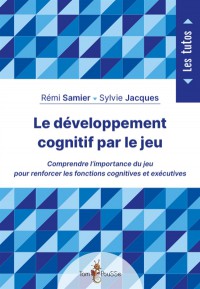 Le Developpement Cognitif Par Le Jeu : Comprendre L'importance Du Jeu Pour Renforcer Les Fonctions Cognitives Et Executives