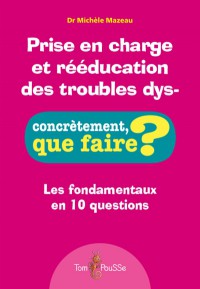 Prise En Charge Et Reeducation Des Troubles Dys- : Les Fondamentaux En 10 Questions