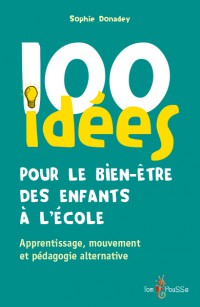 100 Idees Pour Le Bien-Etre Des Enfants A L'ecole : Apprentissage, Mouvement Et Pedagogie Alternative