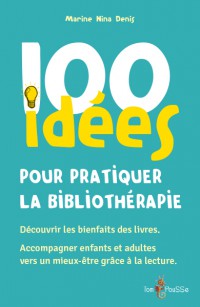 100 Idees Pour Pratiquer La Bibliotherapie : Decouvrir Les Bienfaits Des Livres, Accompagner Enfants Et Adultes Vers Un Mieux-Etre Grace A La Lecture