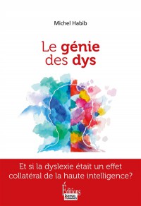 Le Génie Des Dys : Être Dys Et Haut Potentiel À La Fois : Et Si La Dyslexie Était Un Effet Collatéral De La Haute Intelligence ?