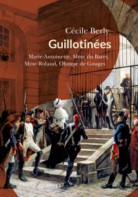 Guillotinées : Marie-Antoinette, Madame Du Barry, Madame Roland, Olympe De Gouges