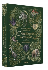 L'anthologie Illustree Des Dinosaures Incroyables Et Autres Vies Prehistoriques