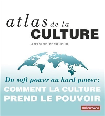 ATLAS DE LA CULTURE : DU SOFT POWER AU HARD POWER : COMMENT LA CULTURE PREND LE POUVOIR
