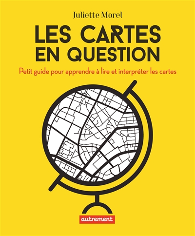 Les Cartes En Question : Petit Guide Pour Apprendre A Lire Et Interpreter Les Cartes