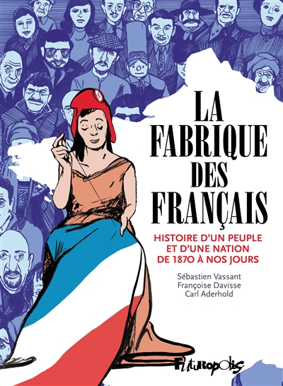 La Fabrique Des Francais : Histoire D'un Peuple Et D'une Nation De 1870 A Nos Jours