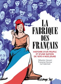 La Fabrique Des Francais : Histoire D'un Peuple Et D'une Nation De 1870 A Nos Jours