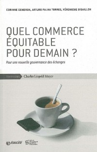 Quel Commerce Équitable Pour Demain ? : Pour Une Nouvelle Gouvernance Des Échanges