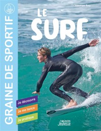Le Surf : Je Decouvre, Je Me Lance, Je Pratique