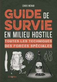 Guide De Survie En Milieu Hostile : Toutes Les Techniques Des Forces Speciales