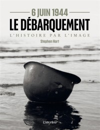 6 Juin 1944 : Le Debarquement : L'histoire Par L'image